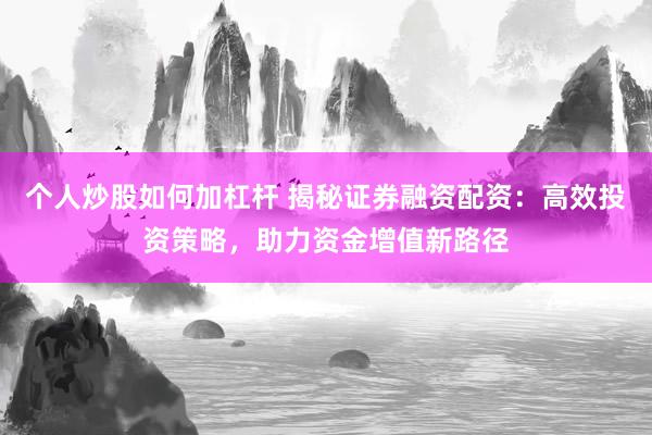 个人炒股如何加杠杆 揭秘证券融资配资：高效投资策略，助力资金增值新路径
