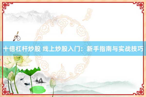 十倍杠杆炒股 线上炒股入门：新手指南与实战技巧