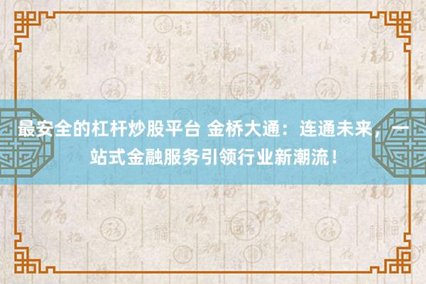 最安全的杠杆炒股平台 金桥大通：连通未来，一站式金融服务引领行业新潮流！