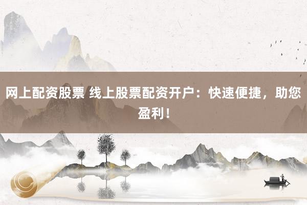网上配资股票 线上股票配资开户：快速便捷，助您盈利！