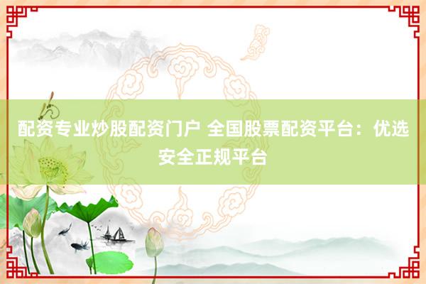 配资专业炒股配资门户 全国股票配资平台：优选安全正规平台