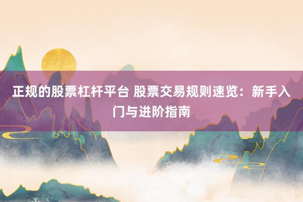 正规的股票杠杆平台 股票交易规则速览：新手入门与进阶指南