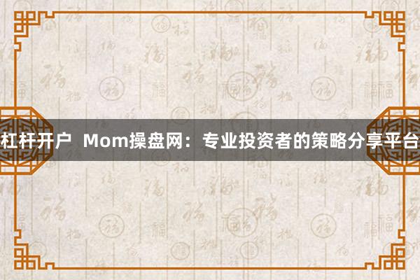 杠杆开户  Mom操盘网：专业投资者的策略分享平台