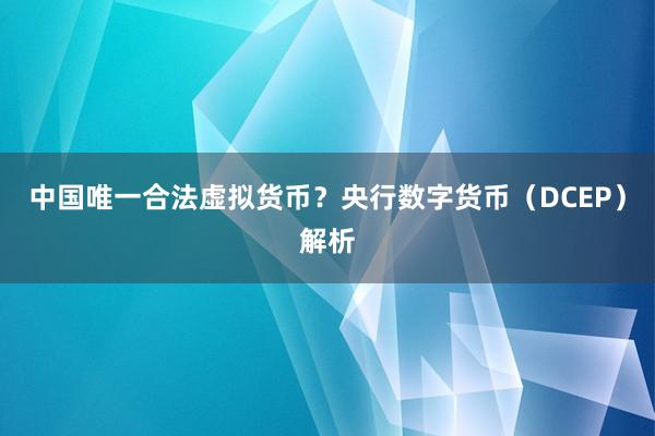 中国唯一合法虚拟货币？央行数字货币（DCEP）解析