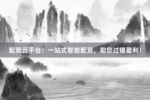 配资云平台:一站式智能配资,助您过错盈利!