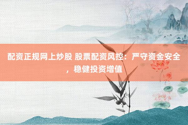 配资正规网上炒股 股票配资风控：严守资金安全，稳健投资增值