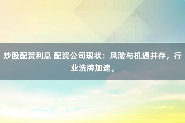 炒股配资利息 配资公司现状：风险与机遇并存，行业洗牌加速。