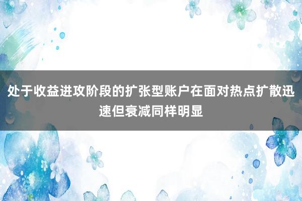 处于收益进攻阶段的扩张型账户在面对热点扩散迅速但衰减同样明显