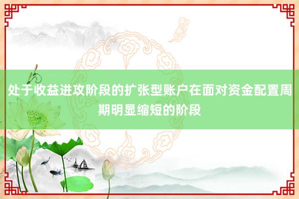 处于收益进攻阶段的扩张型账户在面对资金配置周期明显缩短的阶段