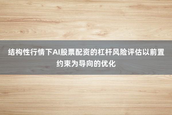 结构性行情下AI股票配资的杠杆风险评估以前置约束为导向的优化