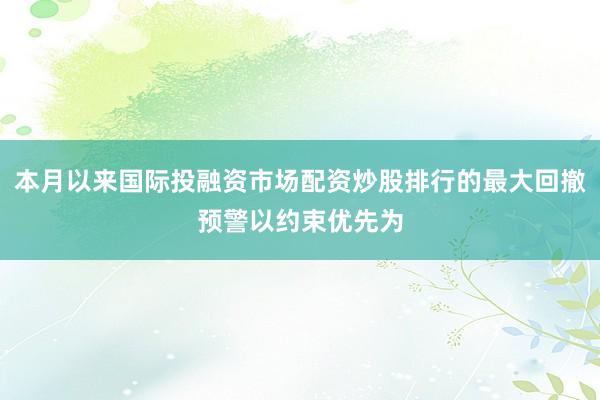 本月以来国际投融资市场配资炒股排行的最大回撤预警以约束优先为