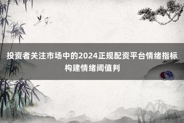 投资者关注市场中的2024正规配资平台情绪指标构建情绪阈值判