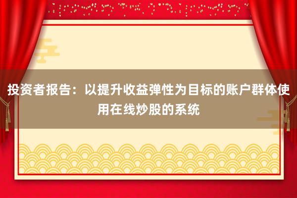 投资者报告：以提升收益弹性为目标的账户群体使用在线炒股的系统