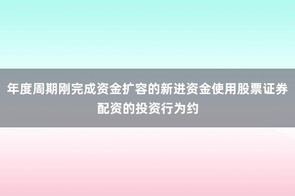年度周期刚完成资金扩容的新进资金使用股票证券配资的投资行为约