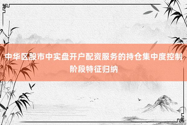 中华区股市中实盘开户配资服务的持仓集中度控制阶段特征归纳