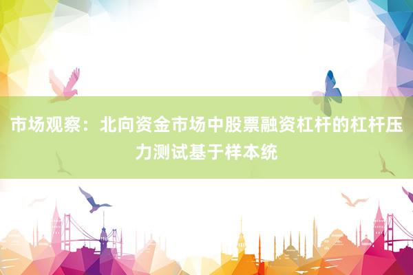 市场观察：北向资金市场中股票融资杠杆的杠杆压力测试基于样本统