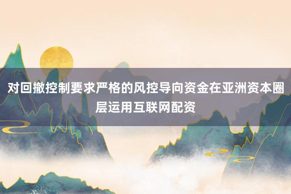 对回撤控制要求严格的风控导向资金在亚洲资本圈层运用互联网配资