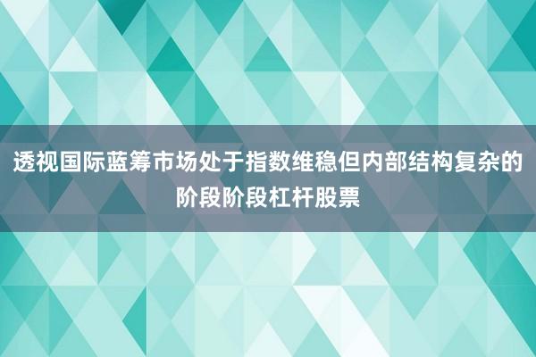 透视国际蓝筹市场处于指数维稳但内部结构复杂的阶段阶段杠杆股票