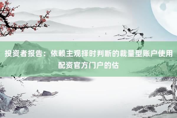 投资者报告：依赖主观择时判断的裁量型账户使用配资官方门户的估