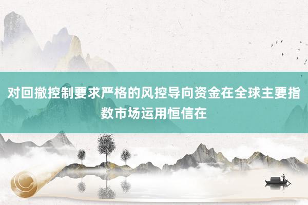 对回撤控制要求严格的风控导向资金在全球主要指数市场运用恒信在