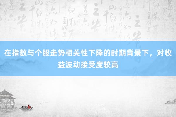在指数与个股走势相关性下降的时期背景下，对收益波动接受度较高