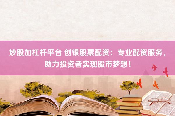 炒股加杠杆平台 创银股票配资：专业配资服务，助力投资者实现股市梦想！