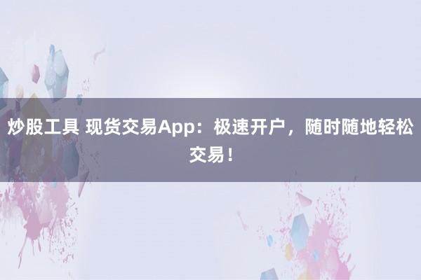 炒股工具 现货交易App:极速开户,随时随地轻松交易!