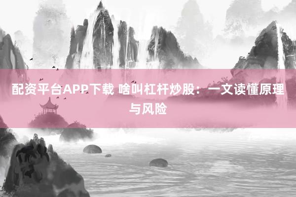 配资平台APP下载 啥叫杠杆炒股:一文读懂原理与风险