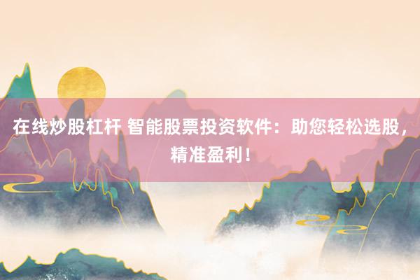 在线炒股杠杆 智能股票投资软件：助您轻松选股，精准盈利！