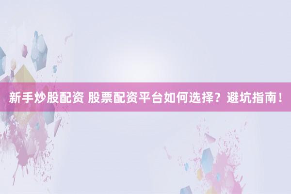 新手炒股配资 股票配资平台如何选择？避坑指南！