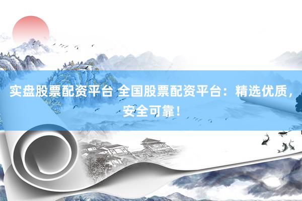 实盘股票配资平台 全国股票配资平台:精选优质,安全可靠!