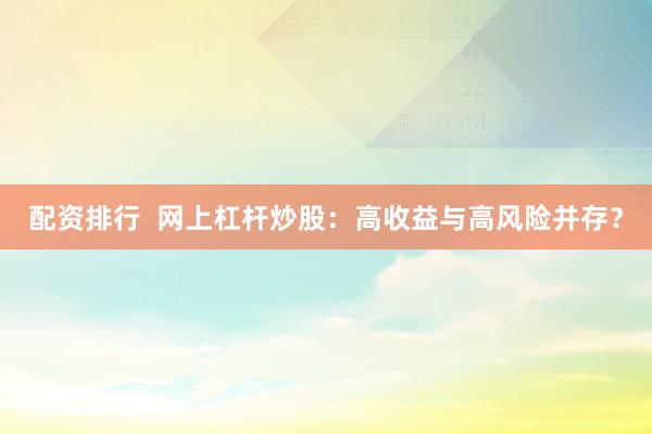 配资排行  网上杠杆炒股：高收益与高风险并存？