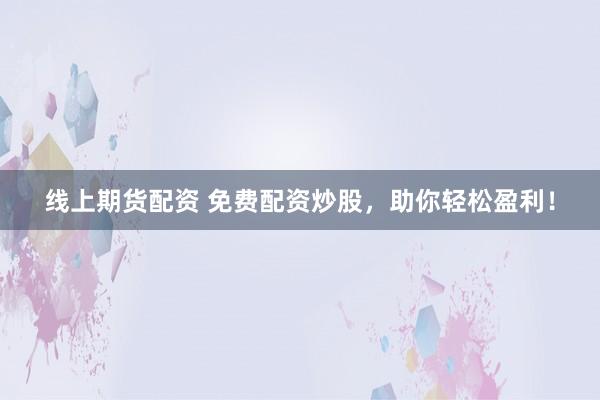 线上期货配资 免费配资炒股，助你轻松盈利！