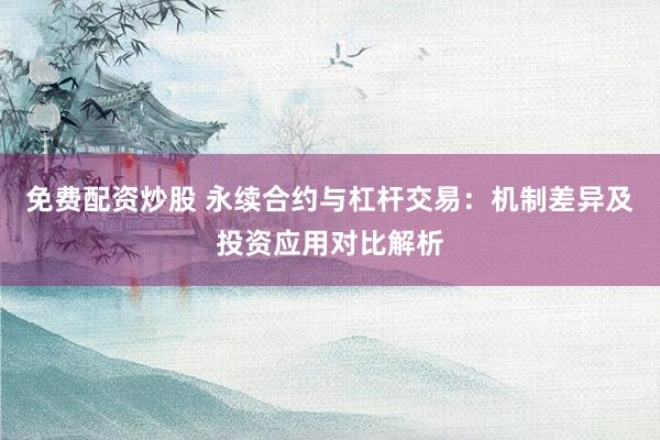 免费配资炒股 永续合约与杠杆交易:机制差异及投资应用对比解析