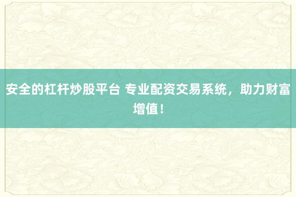 安全的杠杆炒股平台 专业配资交易系统，助力财富增值！