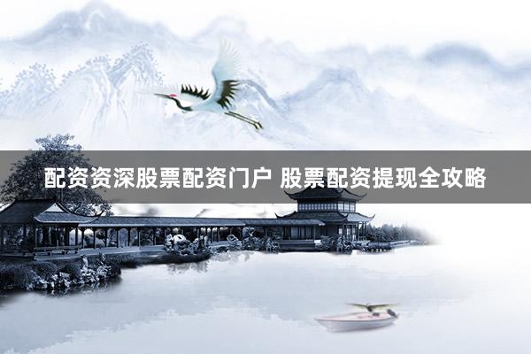 配资资深股票配资门户 股票配资提现全攻略