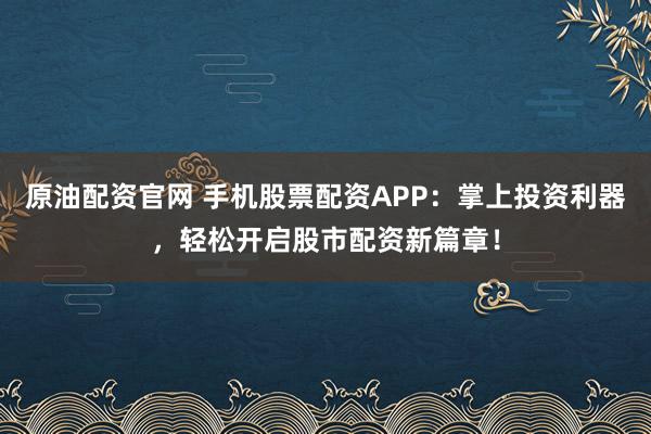 原油配资官网 手机股票配资APP:掌上投资利器,轻松开启股市配资新篇章!