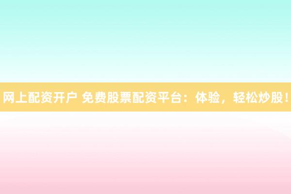 网上配资开户 免费股票配资平台:体验,轻松炒股!