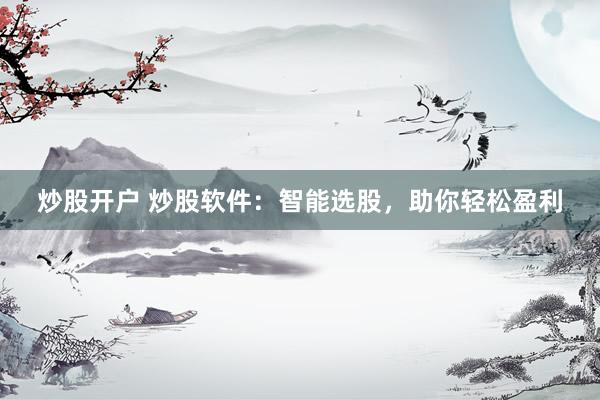 炒股开户 炒股软件：智能选股，助你轻松盈利