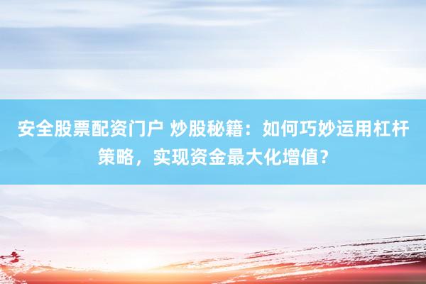 安全股票配资门户 炒股秘籍：如何巧妙运用杠杆策略，实现资金最大化增值？