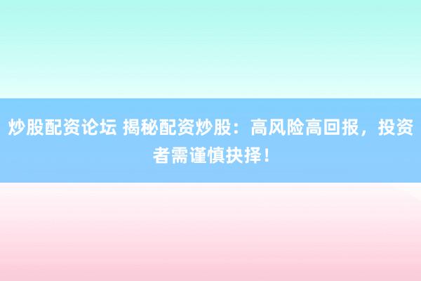 炒股配资论坛 揭秘配资炒股：高风险高回报，投资者需谨慎抉择！