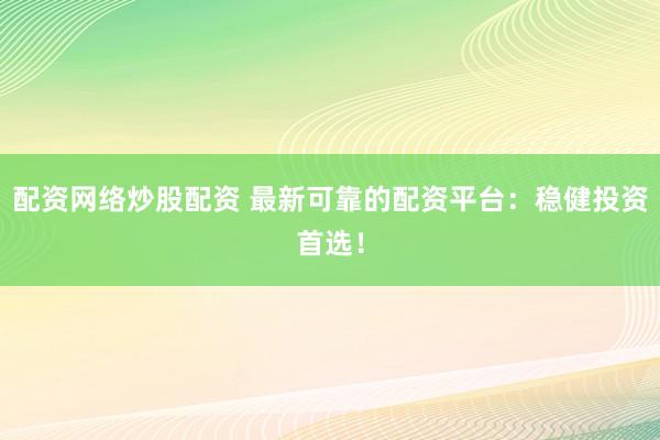 配资网络炒股配资 最新可靠的配资平台：稳健投资首选！