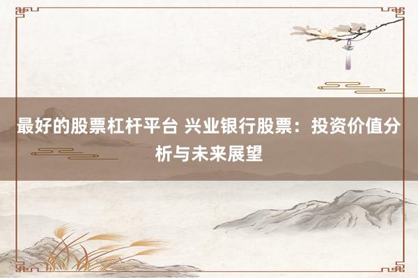 最好的股票杠杆平台 兴业银行股票：投资价值分析与未来展望