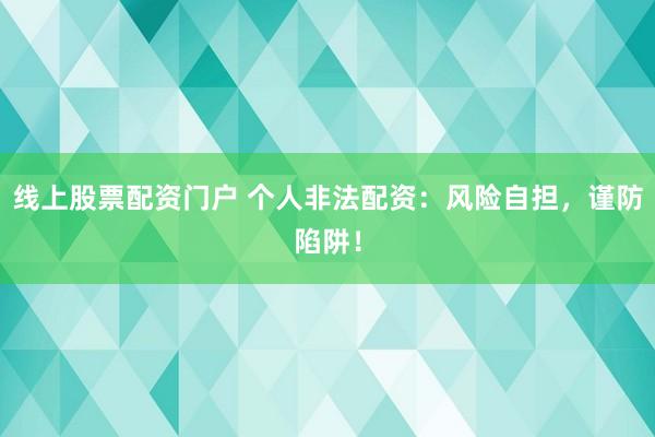 线上股票配资门户 个人非法配资：风险自担，谨防陷阱！
