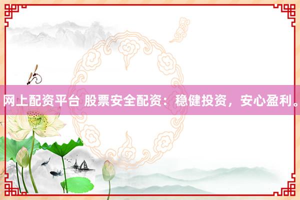 网上配资平台 股票安全配资：稳健投资，安心盈利。