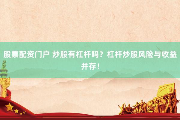股票配资门户 炒股有杠杆吗？杠杆炒股风险与收益并存！