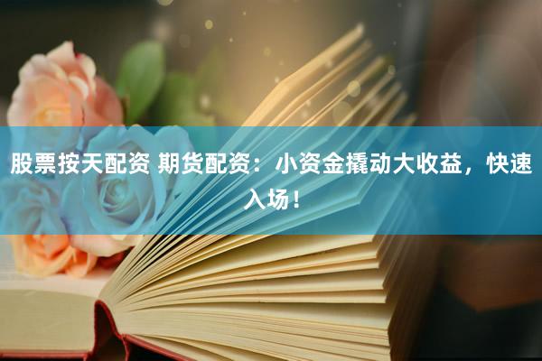 股票按天配资 期货配资：小资金撬动大收益，快速入场！