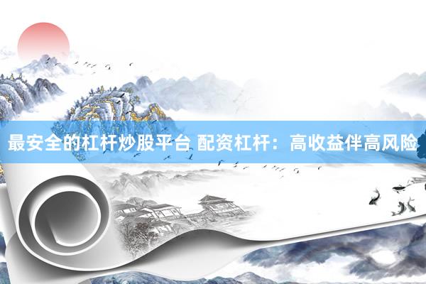 最安全的杠杆炒股平台 配资杠杆：高收益伴高风险