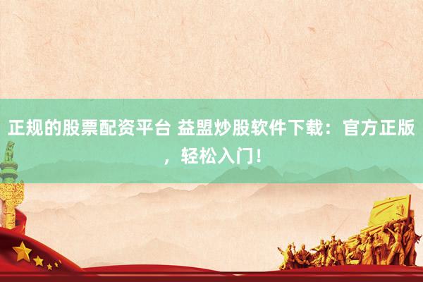 正规的股票配资平台 益盟炒股软件下载：官方正版，轻松入门！