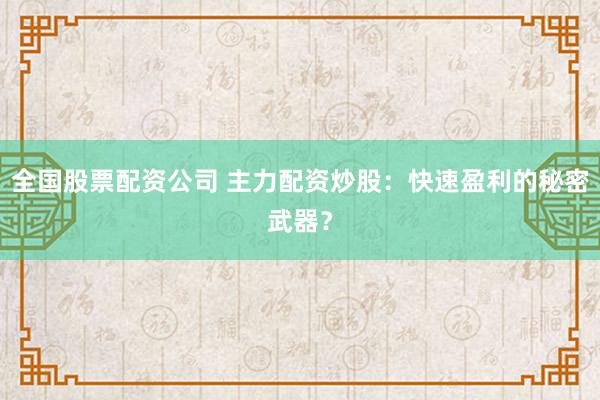 全国股票配资公司 主力配资炒股:快速盈利的秘密武器?